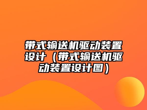 帶式輸送機驅動裝置設計（帶式輸送機驅動裝置設計圖）