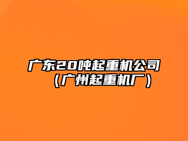 廣東20噸起重機公司（廣州起重機廠）