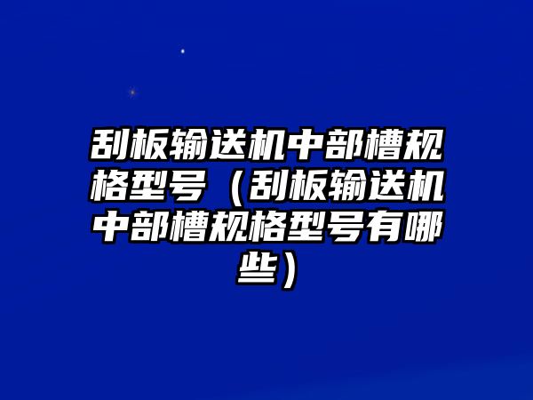 刮板輸送機(jī)中部槽規(guī)格型號(hào)（刮板輸送機(jī)中部槽規(guī)格型號(hào)有哪些）