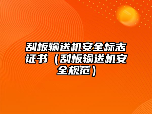 刮板輸送機(jī)安全標(biāo)志證書(shū)（刮板輸送機(jī)安全規(guī)范）