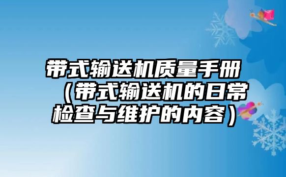 帶式輸送機(jī)質(zhì)量手冊(cè)（帶式輸送機(jī)的日常檢查與維護(hù)的內(nèi)容）