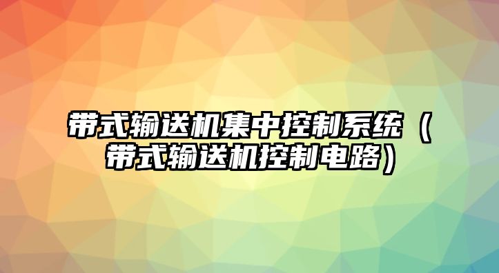 帶式輸送機(jī)集中控制系統(tǒng)（帶式輸送機(jī)控制電路）