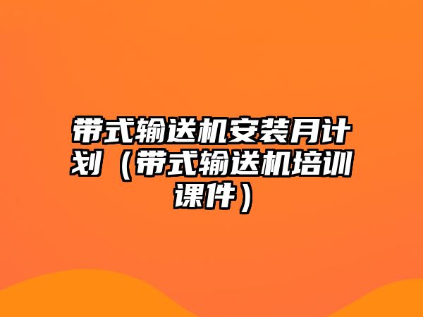 帶式輸送機(jī)安裝月計(jì)劃（帶式輸送機(jī)培訓(xùn)課件）