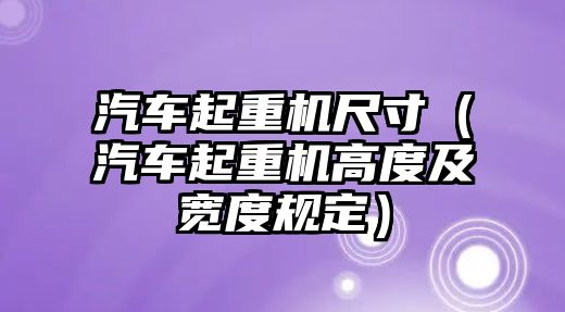 汽車起重機尺寸（汽車起重機高度及寬度規(guī)定）