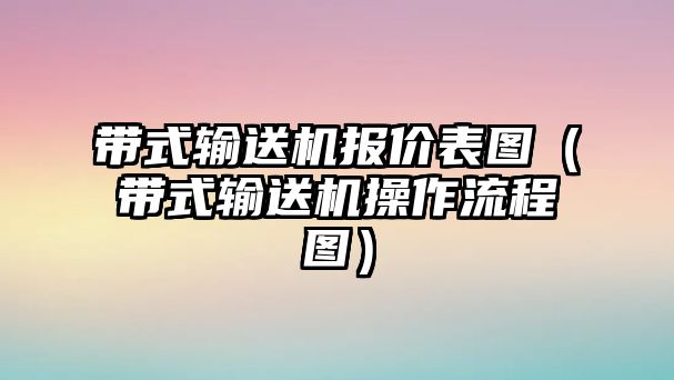 帶式輸送機(jī)報價表圖（帶式輸送機(jī)操作流程圖）