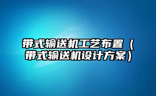 帶式輸送機工藝布置（帶式輸送機設計方案）