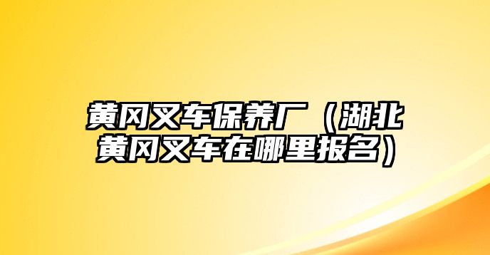 黃岡叉車保養(yǎng)廠（湖北黃岡叉車在哪里報名）