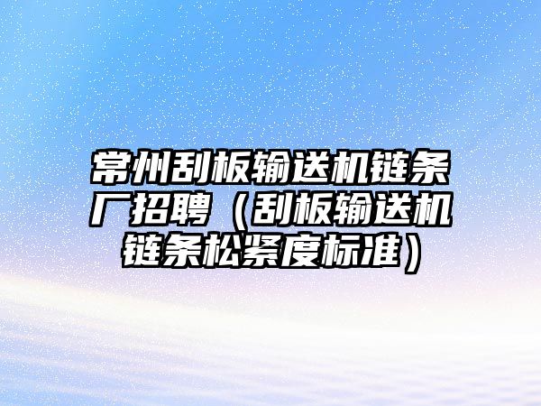 常州刮板輸送機(jī)鏈條廠招聘（刮板輸送機(jī)鏈條松緊度標(biāo)準(zhǔn)）