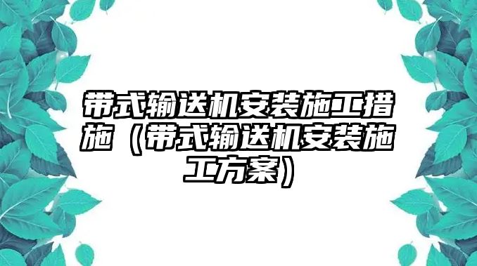 帶式輸送機(jī)安裝施工措施（帶式輸送機(jī)安裝施工方案）