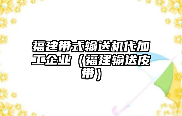 福建帶式輸送機代加工企業(yè)（福建輸送皮帶）