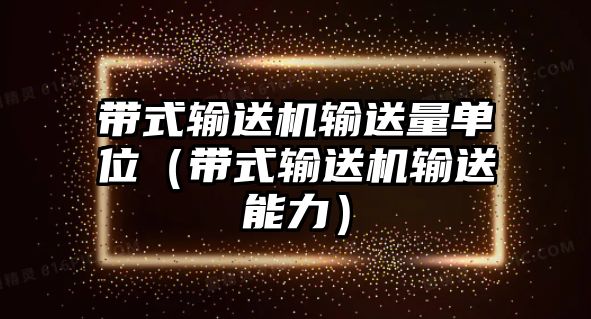 帶式輸送機輸送量單位（帶式輸送機輸送能力）