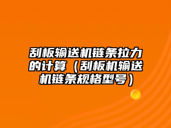 刮板輸送機鏈條拉力的計算（刮板機輸送機鏈條規(guī)格型號）