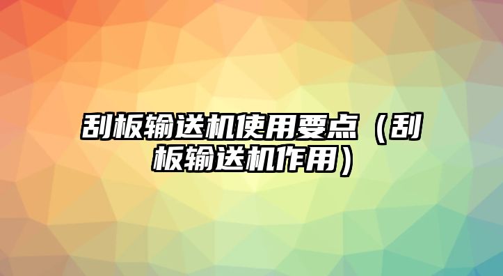 刮板輸送機(jī)使用要點(diǎn)（刮板輸送機(jī)作用）