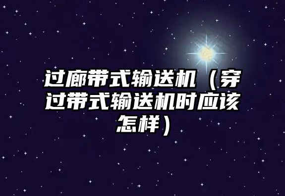 過廊帶式輸送機（穿過帶式輸送機時應(yīng)該怎樣）