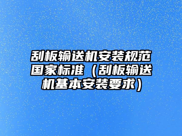 刮板輸送機(jī)安裝規(guī)范國家標(biāo)準(zhǔn)（刮板輸送機(jī)基本安裝要求）