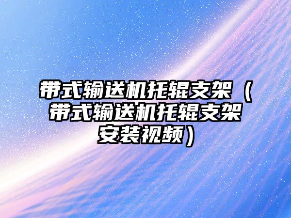 帶式輸送機(jī)托輥支架（帶式輸送機(jī)托輥支架安裝視頻）