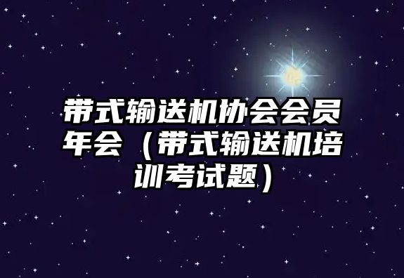 帶式輸送機(jī)協(xié)會會員年會（帶式輸送機(jī)培訓(xùn)考試題）