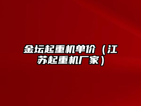 金壇起重機單價（江蘇起重機廠家）