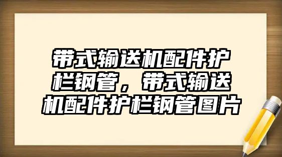 帶式輸送機(jī)配件護(hù)欄鋼管，帶式輸送機(jī)配件護(hù)欄鋼管圖片