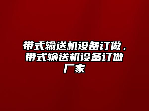 帶式輸送機設備訂做，帶式輸送機設備訂做廠家