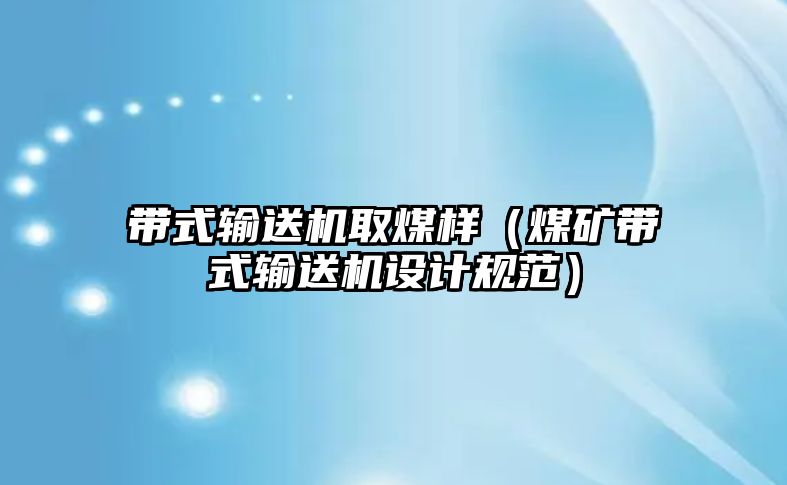 帶式輸送機取煤樣（煤礦帶式輸送機設(shè)計規(guī)范）