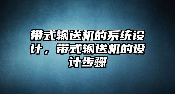 帶式輸送機(jī)的系統(tǒng)設(shè)計(jì)，帶式輸送機(jī)的設(shè)計(jì)步驟