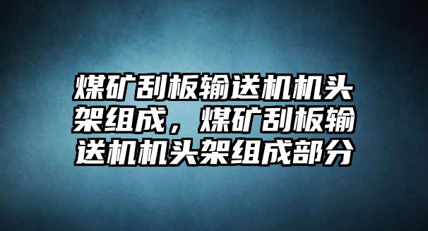 煤礦刮板輸送機機頭架組成，煤礦刮板輸送機機頭架組成部分