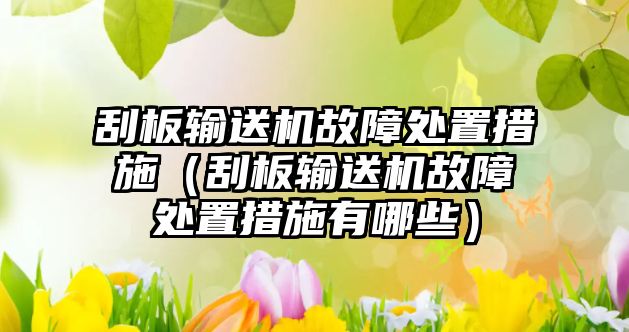 刮板輸送機故障處置措施（刮板輸送機故障處置措施有哪些）