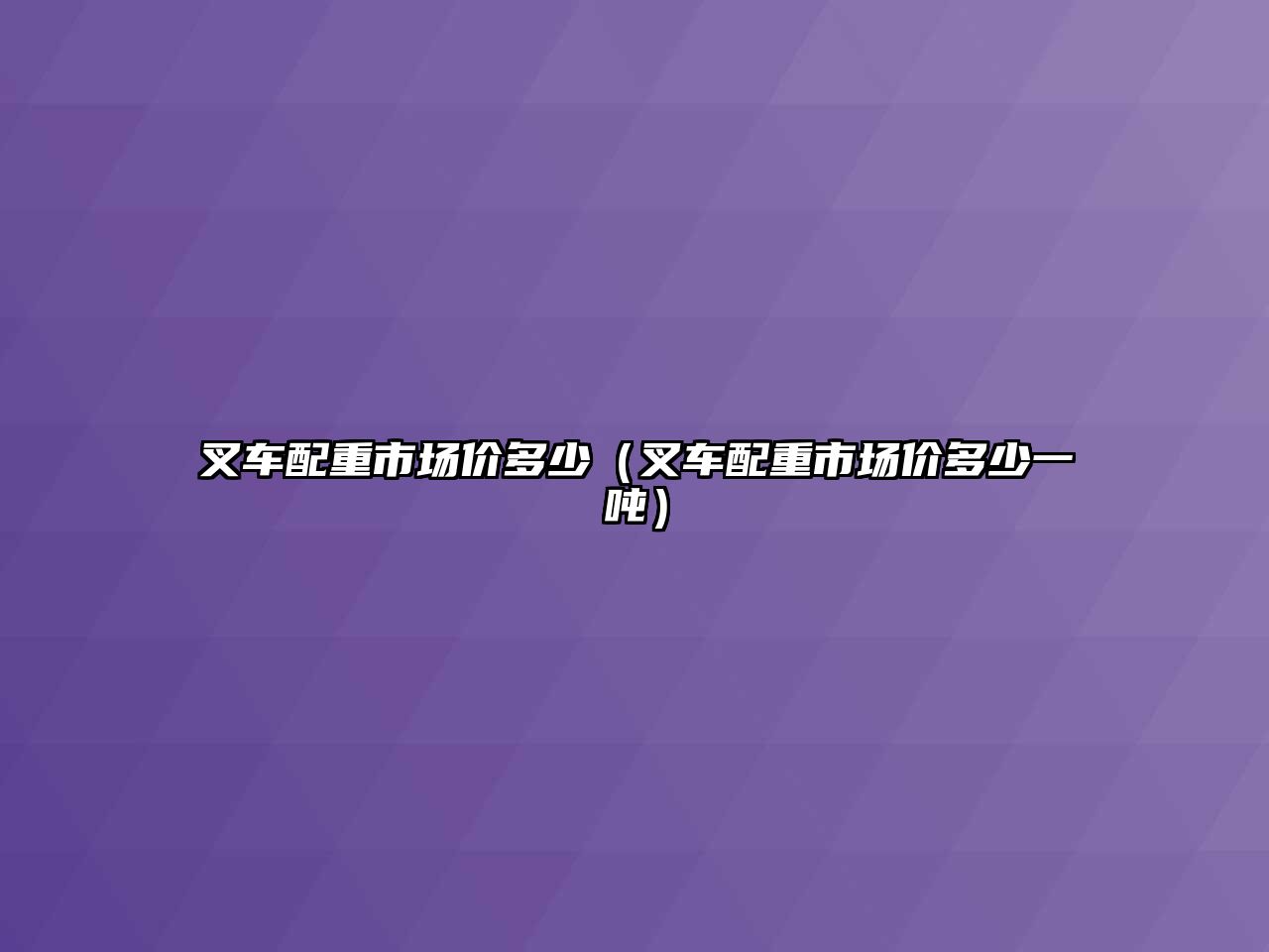 叉車配重市場價多少（叉車配重市場價多少一噸）