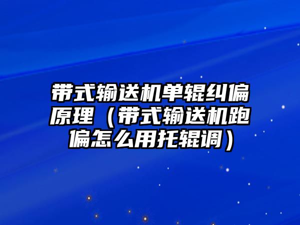 帶式輸送機單輥糾偏原理（帶式輸送機跑偏怎么用托輥調(diào)）