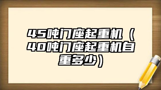 45噸門座起重機（40噸門座起重機自重多少）