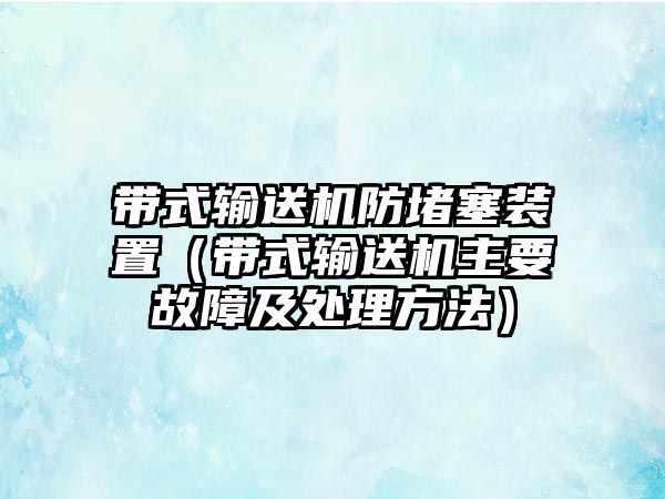 帶式輸送機防堵塞裝置（帶式輸送機主要故障及處理方法）