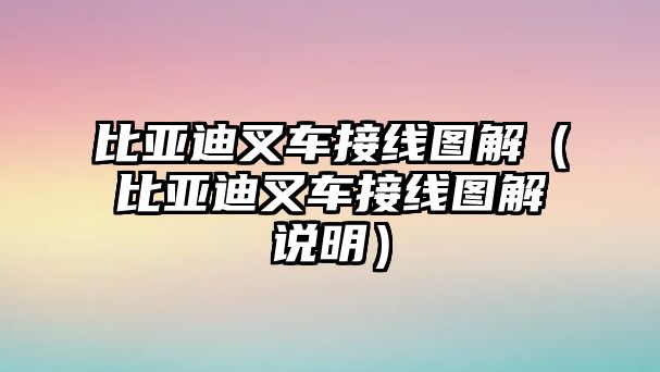 比亞迪叉車接線圖解（比亞迪叉車接線圖解說明）