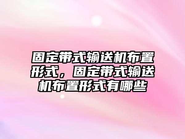 固定帶式輸送機(jī)布置形式，固定帶式輸送機(jī)布置形式有哪些