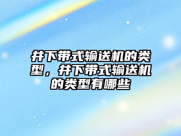 井下帶式輸送機(jī)的類型，井下帶式輸送機(jī)的類型有哪些