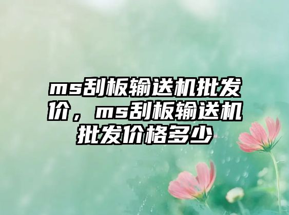 ms刮板輸送機批發(fā)價，ms刮板輸送機批發(fā)價格多少