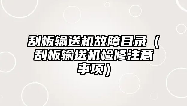 刮板輸送機故障目錄（刮板輸送機檢修注意事項）