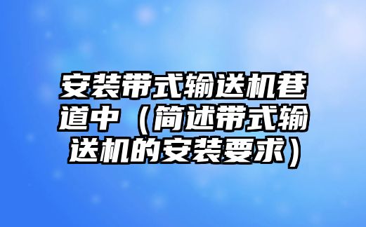 安裝帶式輸送機巷道中（簡述帶式輸送機的安裝要求）