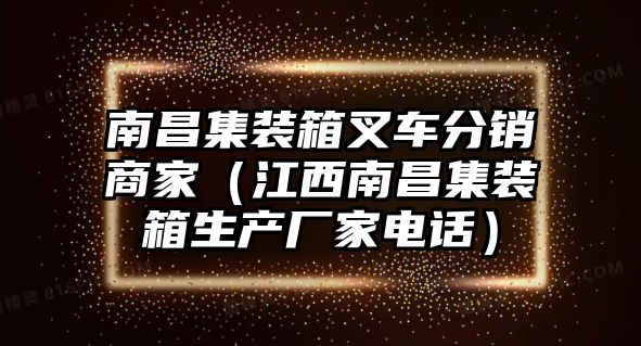 南昌集裝箱叉車分銷商家（江西南昌集裝箱生產(chǎn)廠家電話）