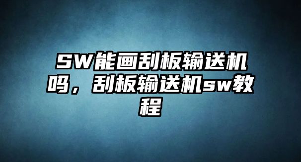 SW能畫(huà)刮板輸送機(jī)嗎，刮板輸送機(jī)sw教程