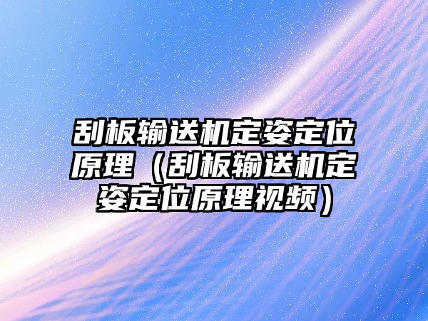 刮板輸送機(jī)定姿定位原理（刮板輸送機(jī)定姿定位原理視頻）