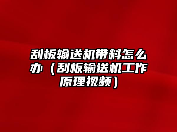 刮板輸送機(jī)帶料怎么辦（刮板輸送機(jī)工作原理視頻）