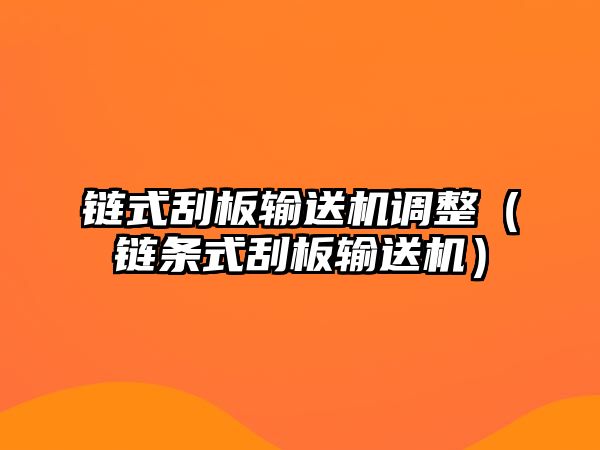 鏈式刮板輸送機調(diào)整（鏈條式刮板輸送機）