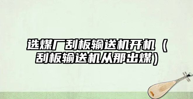 選煤廠刮板輸送機開機（刮板輸送機從那出煤）