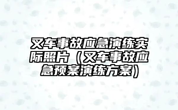 叉車事故應(yīng)急演練實際照片（叉車事故應(yīng)急預(yù)案演練方案）