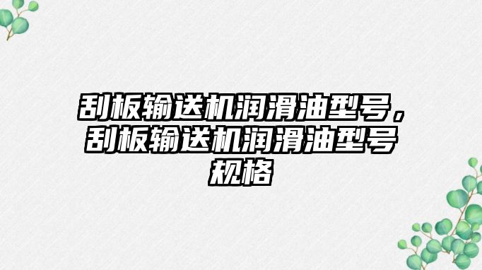 刮板輸送機潤滑油型號，刮板輸送機潤滑油型號規(guī)格