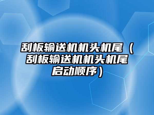 刮板輸送機機頭機尾（刮板輸送機機頭機尾啟動順序）