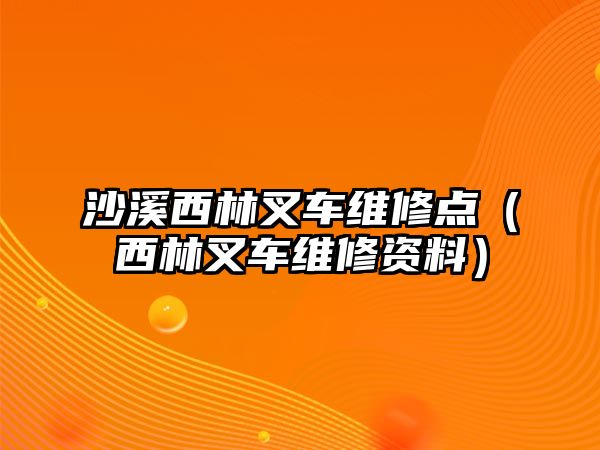 沙溪西林叉車維修點（西林叉車維修資料）