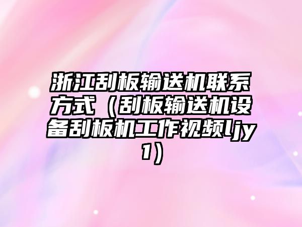 浙江刮板輸送機(jī)聯(lián)系方式（刮板輸送機(jī)設(shè)備刮板機(jī)工作視頻ljy1）