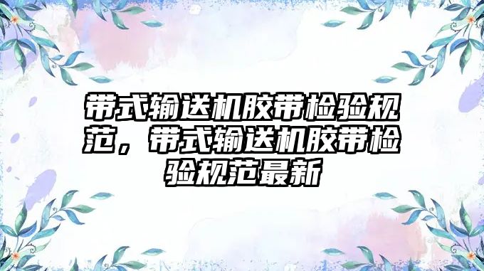 帶式輸送機膠帶檢驗規(guī)范，帶式輸送機膠帶檢驗規(guī)范最新